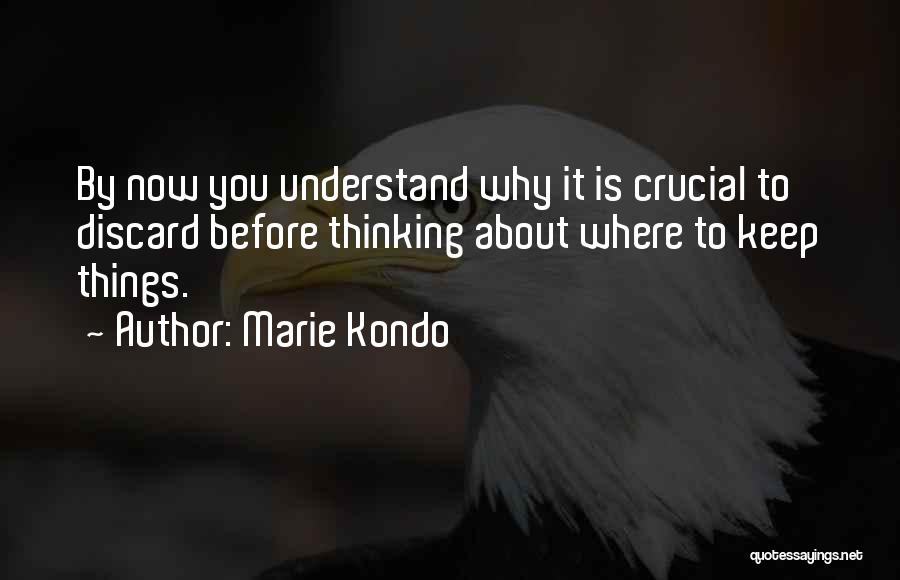 Marie Kondo Quotes: By Now You Understand Why It Is Crucial To Discard Before Thinking About Where To Keep Things.
