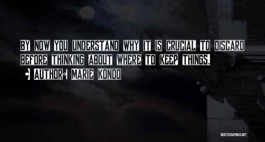 Marie Kondo Quotes: By Now You Understand Why It Is Crucial To Discard Before Thinking About Where To Keep Things.