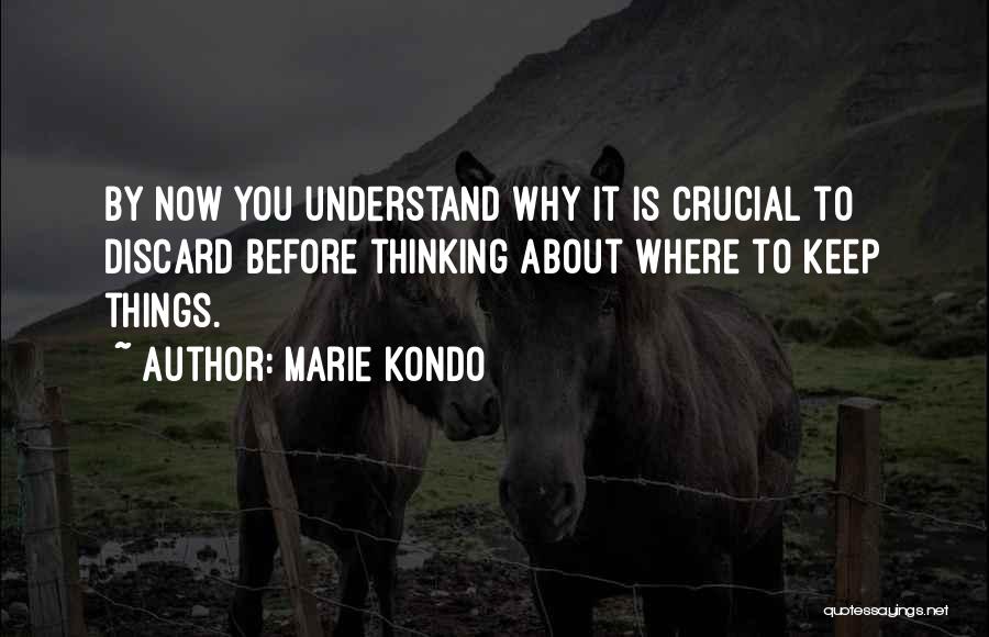 Marie Kondo Quotes: By Now You Understand Why It Is Crucial To Discard Before Thinking About Where To Keep Things.