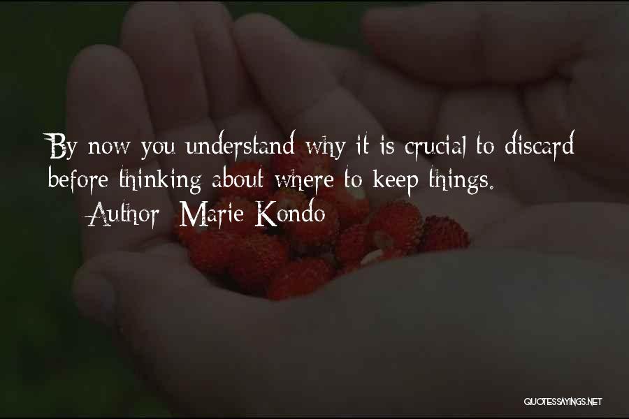 Marie Kondo Quotes: By Now You Understand Why It Is Crucial To Discard Before Thinking About Where To Keep Things.