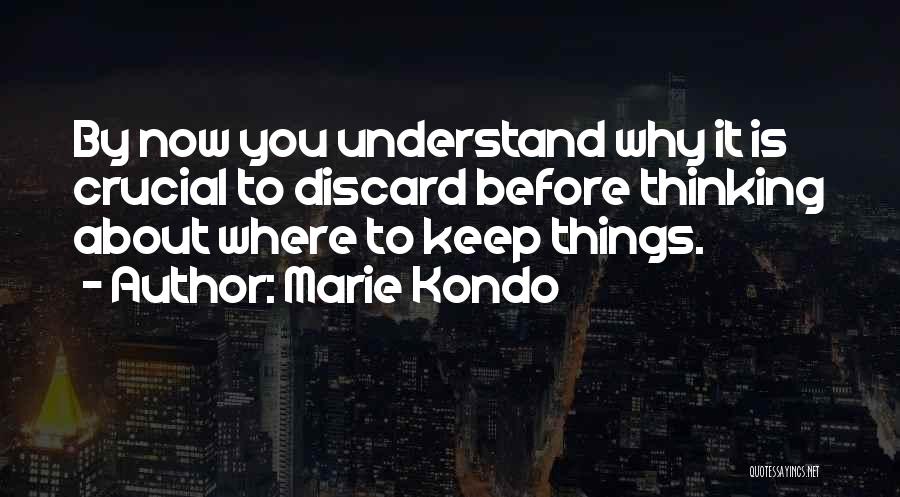 Marie Kondo Quotes: By Now You Understand Why It Is Crucial To Discard Before Thinking About Where To Keep Things.