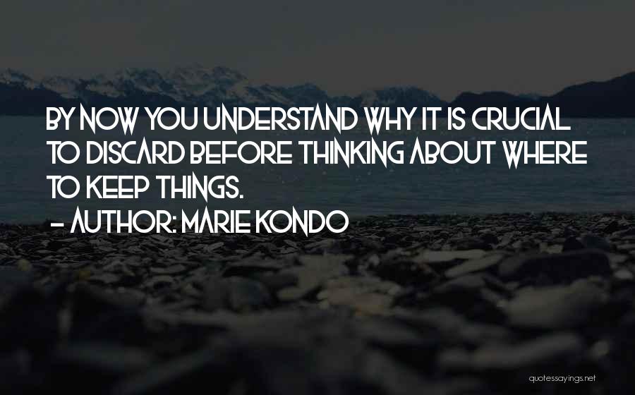 Marie Kondo Quotes: By Now You Understand Why It Is Crucial To Discard Before Thinking About Where To Keep Things.