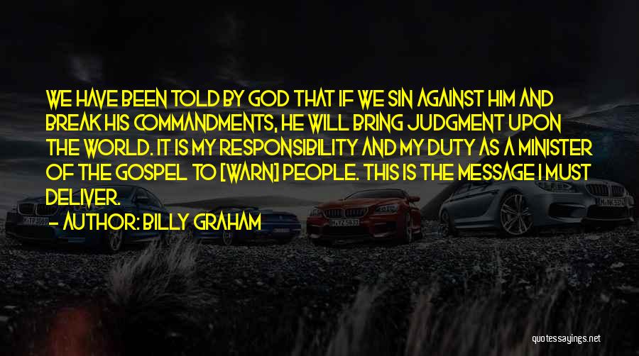 Billy Graham Quotes: We Have Been Told By God That If We Sin Against Him And Break His Commandments, He Will Bring Judgment