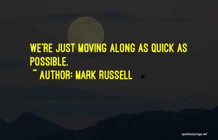 Mark Russell Quotes: We're Just Moving Along As Quick As Possible.