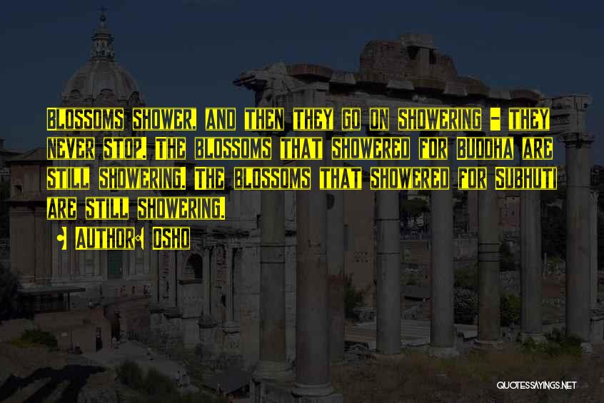 Osho Quotes: Blossoms Shower, And Then They Go On Showering - They Never Stop. The Blossoms That Showered For Buddha Are Still