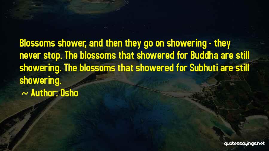 Osho Quotes: Blossoms Shower, And Then They Go On Showering - They Never Stop. The Blossoms That Showered For Buddha Are Still