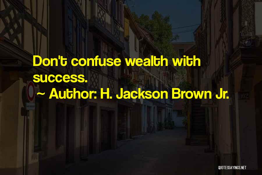 H. Jackson Brown Jr. Quotes: Don't Confuse Wealth With Success.