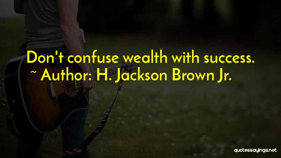 H. Jackson Brown Jr. Quotes: Don't Confuse Wealth With Success.