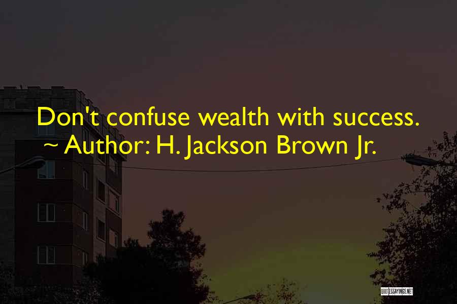 H. Jackson Brown Jr. Quotes: Don't Confuse Wealth With Success.