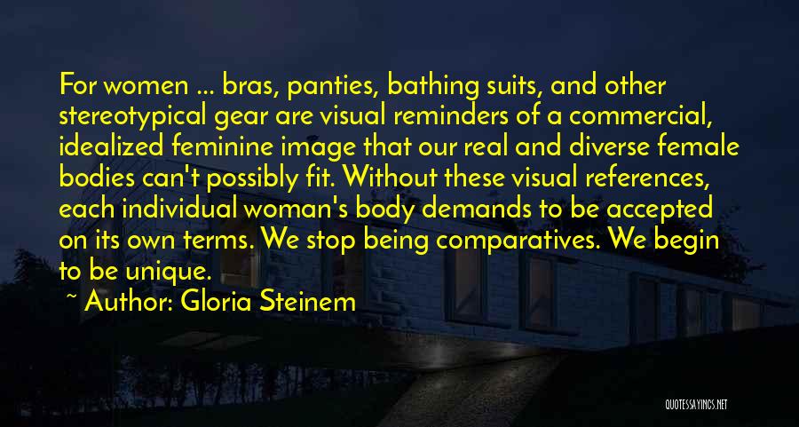 Gloria Steinem Quotes: For Women ... Bras, Panties, Bathing Suits, And Other Stereotypical Gear Are Visual Reminders Of A Commercial, Idealized Feminine Image