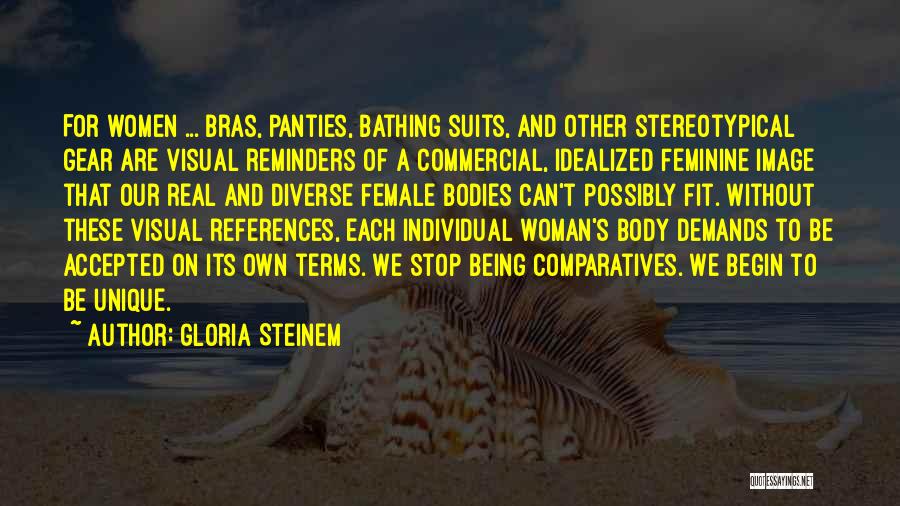 Gloria Steinem Quotes: For Women ... Bras, Panties, Bathing Suits, And Other Stereotypical Gear Are Visual Reminders Of A Commercial, Idealized Feminine Image