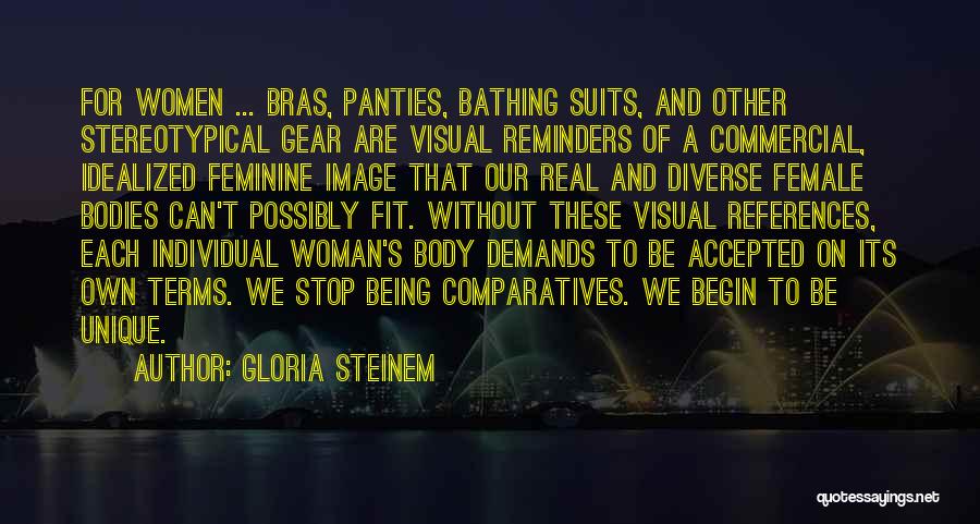 Gloria Steinem Quotes: For Women ... Bras, Panties, Bathing Suits, And Other Stereotypical Gear Are Visual Reminders Of A Commercial, Idealized Feminine Image