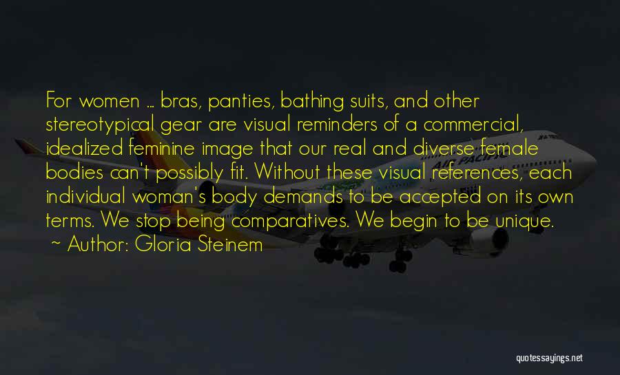 Gloria Steinem Quotes: For Women ... Bras, Panties, Bathing Suits, And Other Stereotypical Gear Are Visual Reminders Of A Commercial, Idealized Feminine Image