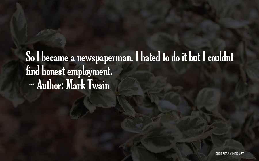 Mark Twain Quotes: So I Became A Newspaperman. I Hated To Do It But I Couldnt Find Honest Employment.