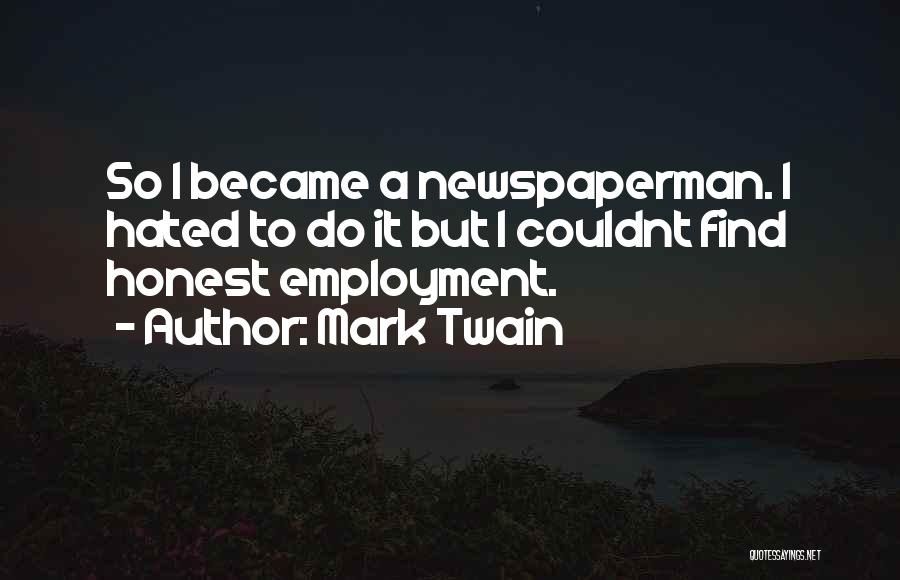 Mark Twain Quotes: So I Became A Newspaperman. I Hated To Do It But I Couldnt Find Honest Employment.