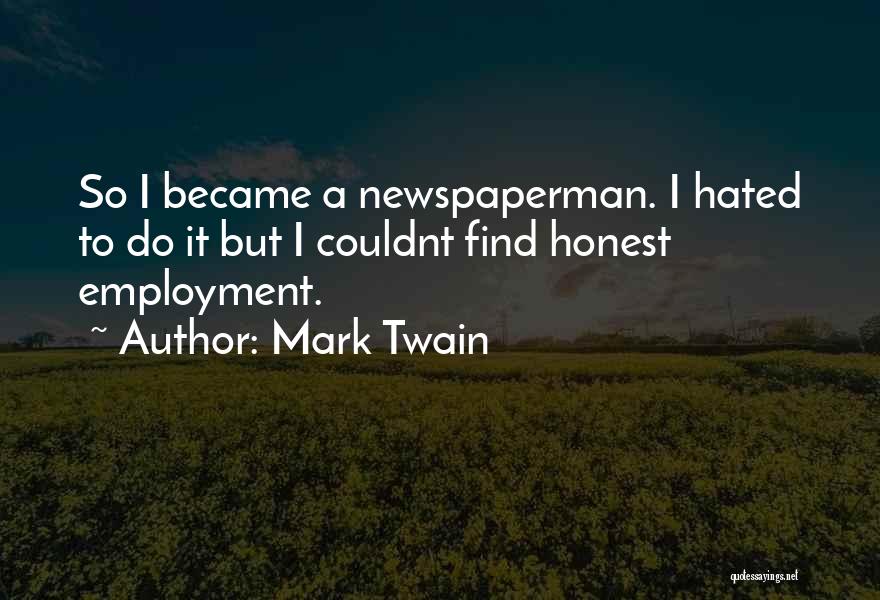 Mark Twain Quotes: So I Became A Newspaperman. I Hated To Do It But I Couldnt Find Honest Employment.