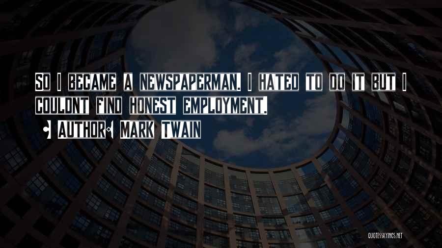 Mark Twain Quotes: So I Became A Newspaperman. I Hated To Do It But I Couldnt Find Honest Employment.