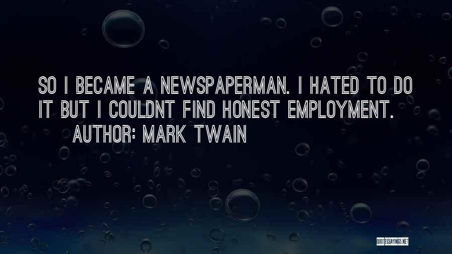Mark Twain Quotes: So I Became A Newspaperman. I Hated To Do It But I Couldnt Find Honest Employment.