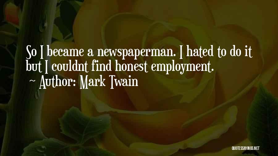 Mark Twain Quotes: So I Became A Newspaperman. I Hated To Do It But I Couldnt Find Honest Employment.
