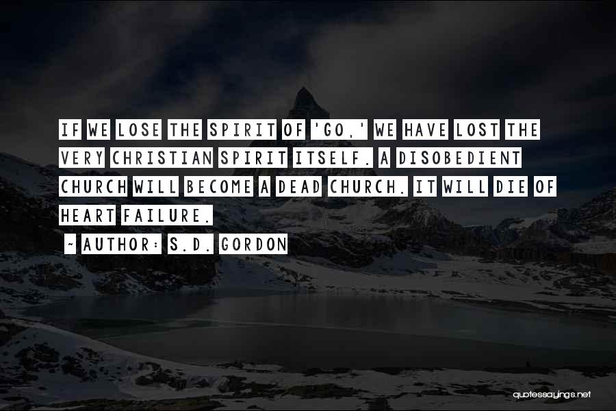 S.D. Gordon Quotes: If We Lose The Spirit Of 'go,' We Have Lost The Very Christian Spirit Itself. A Disobedient Church Will Become