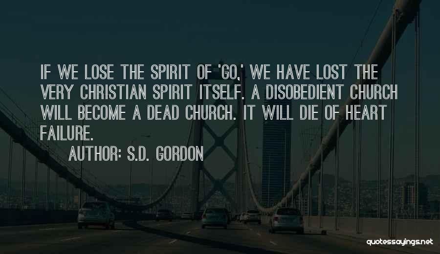 S.D. Gordon Quotes: If We Lose The Spirit Of 'go,' We Have Lost The Very Christian Spirit Itself. A Disobedient Church Will Become