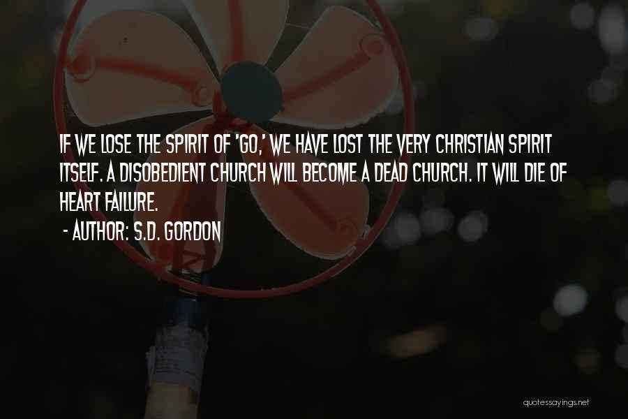 S.D. Gordon Quotes: If We Lose The Spirit Of 'go,' We Have Lost The Very Christian Spirit Itself. A Disobedient Church Will Become