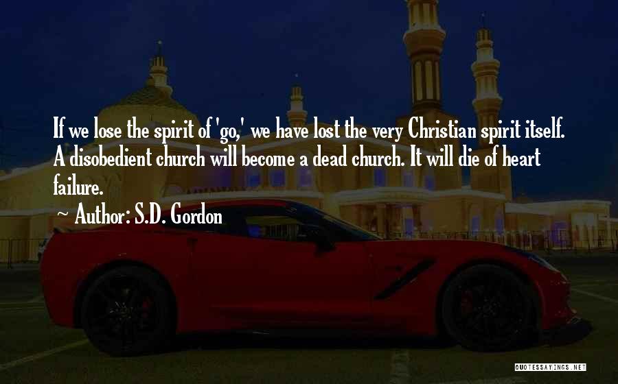 S.D. Gordon Quotes: If We Lose The Spirit Of 'go,' We Have Lost The Very Christian Spirit Itself. A Disobedient Church Will Become