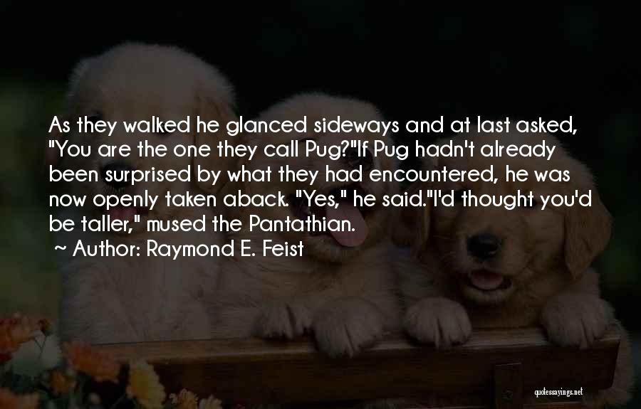 Raymond E. Feist Quotes: As They Walked He Glanced Sideways And At Last Asked, You Are The One They Call Pug?if Pug Hadn't Already