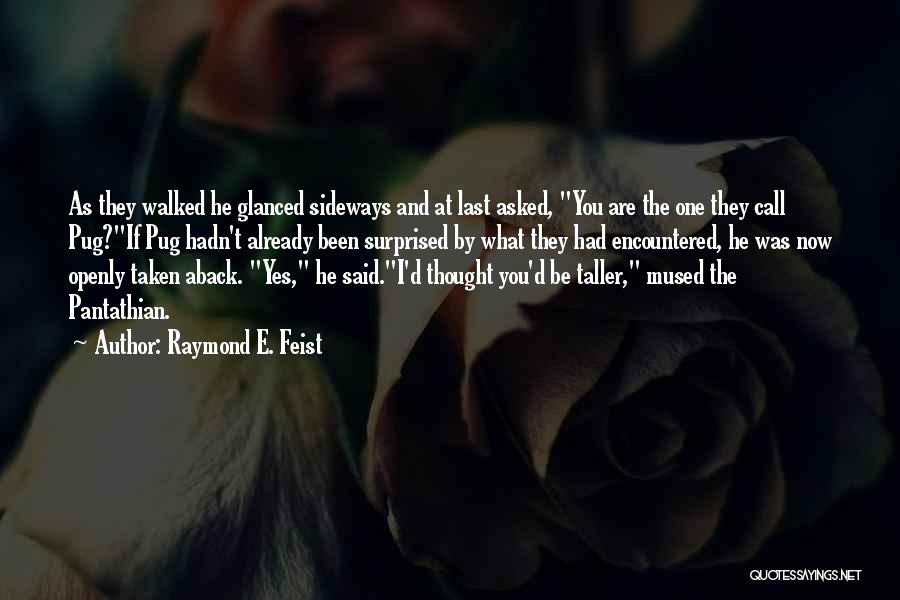 Raymond E. Feist Quotes: As They Walked He Glanced Sideways And At Last Asked, You Are The One They Call Pug?if Pug Hadn't Already