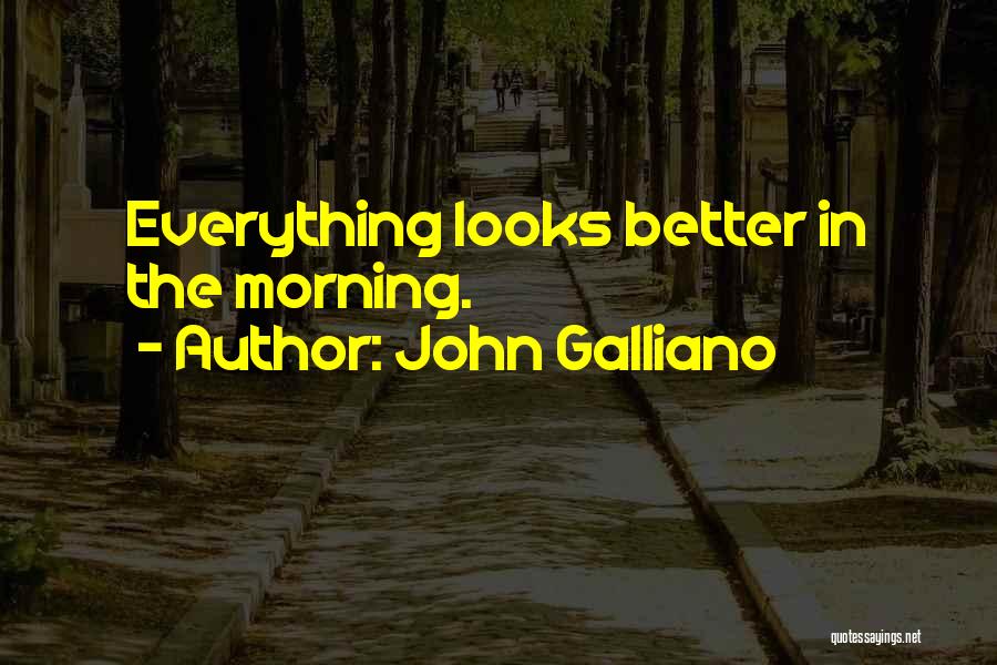 John Galliano Quotes: Everything Looks Better In The Morning.