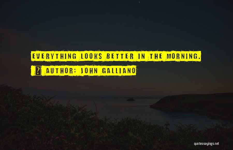 John Galliano Quotes: Everything Looks Better In The Morning.