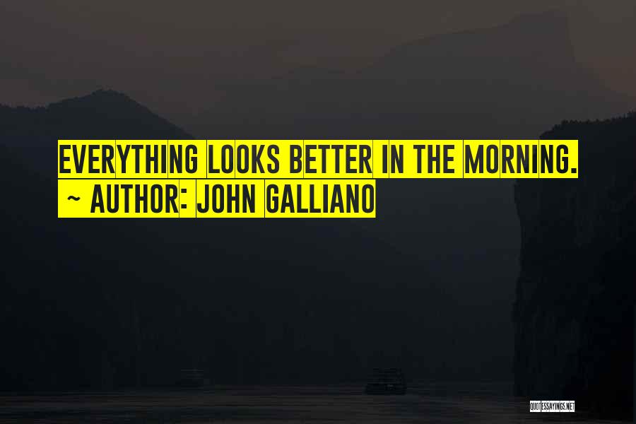 John Galliano Quotes: Everything Looks Better In The Morning.