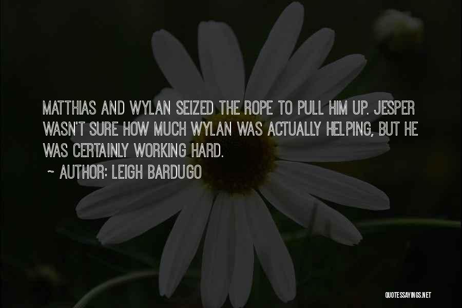 Leigh Bardugo Quotes: Matthias And Wylan Seized The Rope To Pull Him Up. Jesper Wasn't Sure How Much Wylan Was Actually Helping, But