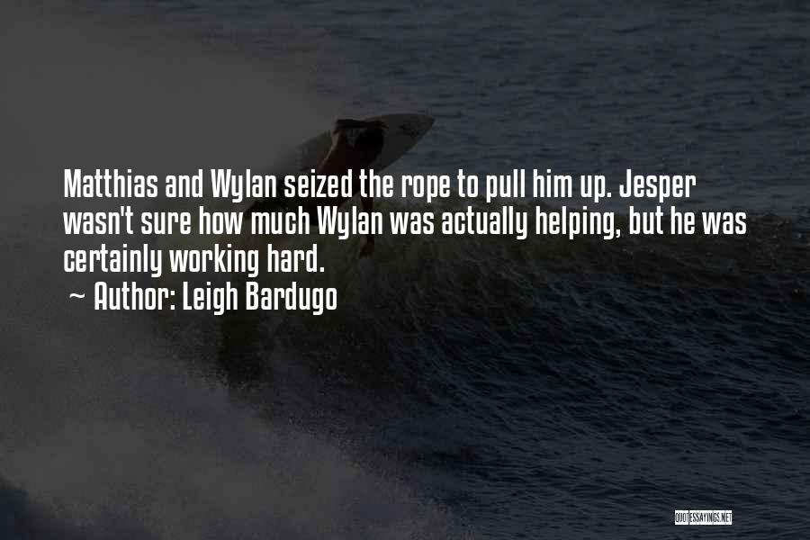 Leigh Bardugo Quotes: Matthias And Wylan Seized The Rope To Pull Him Up. Jesper Wasn't Sure How Much Wylan Was Actually Helping, But