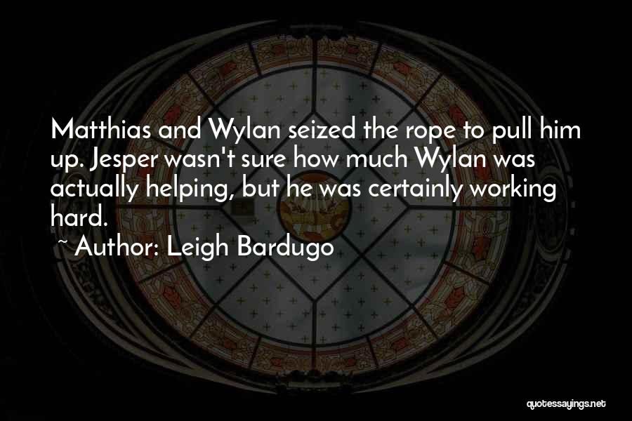 Leigh Bardugo Quotes: Matthias And Wylan Seized The Rope To Pull Him Up. Jesper Wasn't Sure How Much Wylan Was Actually Helping, But