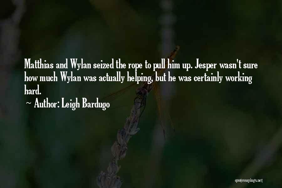 Leigh Bardugo Quotes: Matthias And Wylan Seized The Rope To Pull Him Up. Jesper Wasn't Sure How Much Wylan Was Actually Helping, But