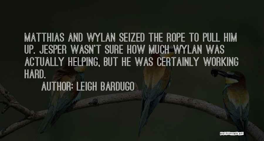 Leigh Bardugo Quotes: Matthias And Wylan Seized The Rope To Pull Him Up. Jesper Wasn't Sure How Much Wylan Was Actually Helping, But