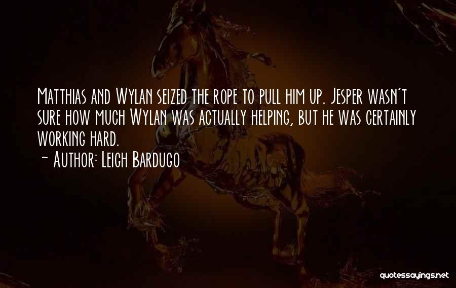 Leigh Bardugo Quotes: Matthias And Wylan Seized The Rope To Pull Him Up. Jesper Wasn't Sure How Much Wylan Was Actually Helping, But