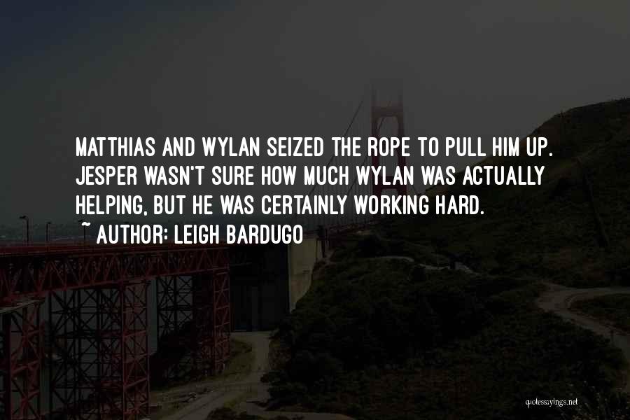 Leigh Bardugo Quotes: Matthias And Wylan Seized The Rope To Pull Him Up. Jesper Wasn't Sure How Much Wylan Was Actually Helping, But