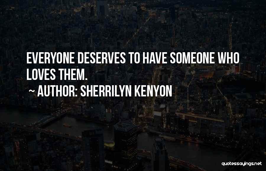 Sherrilyn Kenyon Quotes: Everyone Deserves To Have Someone Who Loves Them.