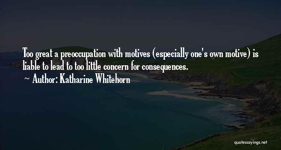 Katharine Whitehorn Quotes: Too Great A Preoccupation With Motives (especially One's Own Motive) Is Liable To Lead To Too Little Concern For Consequences.