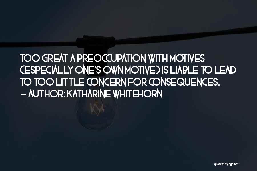 Katharine Whitehorn Quotes: Too Great A Preoccupation With Motives (especially One's Own Motive) Is Liable To Lead To Too Little Concern For Consequences.