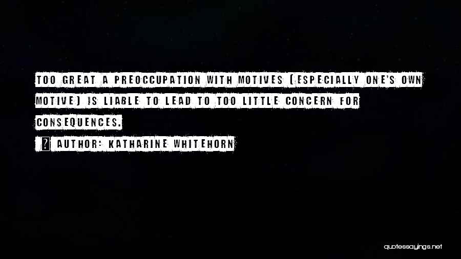 Katharine Whitehorn Quotes: Too Great A Preoccupation With Motives (especially One's Own Motive) Is Liable To Lead To Too Little Concern For Consequences.
