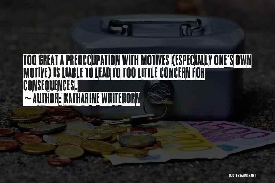 Katharine Whitehorn Quotes: Too Great A Preoccupation With Motives (especially One's Own Motive) Is Liable To Lead To Too Little Concern For Consequences.