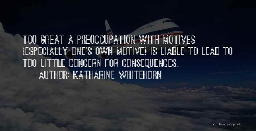 Katharine Whitehorn Quotes: Too Great A Preoccupation With Motives (especially One's Own Motive) Is Liable To Lead To Too Little Concern For Consequences.