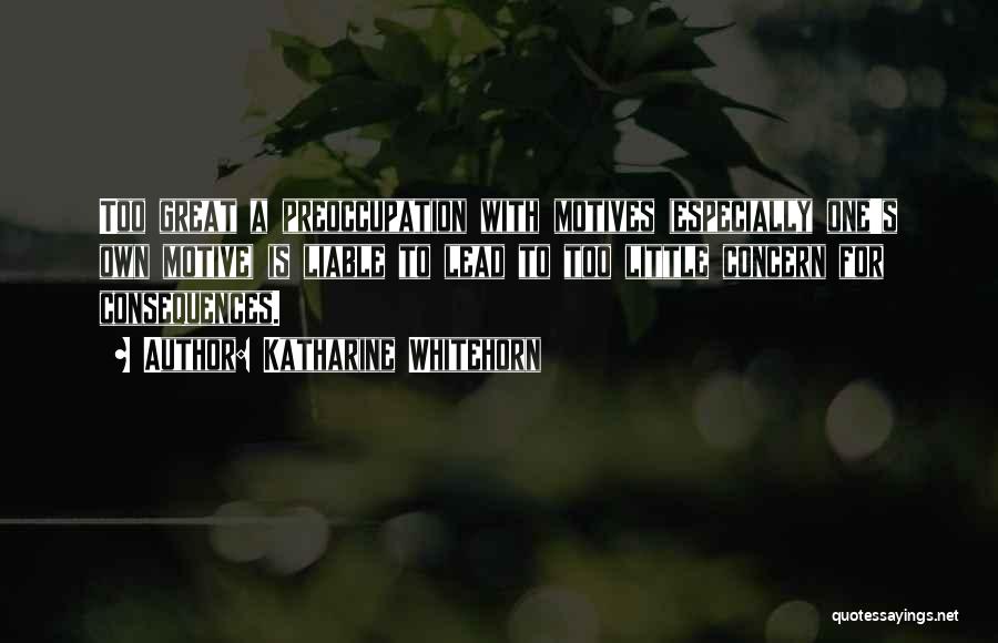 Katharine Whitehorn Quotes: Too Great A Preoccupation With Motives (especially One's Own Motive) Is Liable To Lead To Too Little Concern For Consequences.
