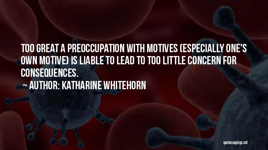 Katharine Whitehorn Quotes: Too Great A Preoccupation With Motives (especially One's Own Motive) Is Liable To Lead To Too Little Concern For Consequences.