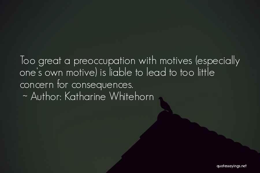 Katharine Whitehorn Quotes: Too Great A Preoccupation With Motives (especially One's Own Motive) Is Liable To Lead To Too Little Concern For Consequences.