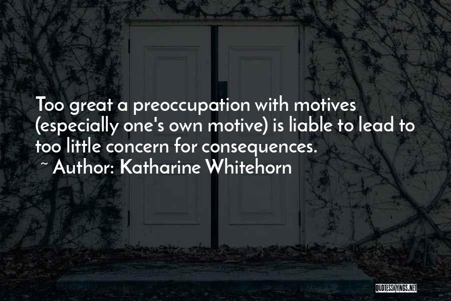 Katharine Whitehorn Quotes: Too Great A Preoccupation With Motives (especially One's Own Motive) Is Liable To Lead To Too Little Concern For Consequences.