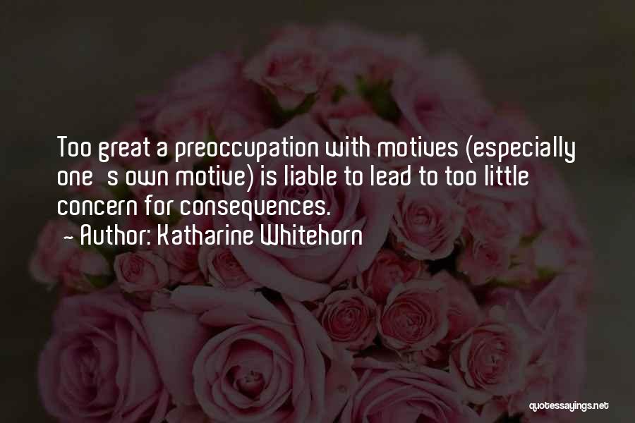 Katharine Whitehorn Quotes: Too Great A Preoccupation With Motives (especially One's Own Motive) Is Liable To Lead To Too Little Concern For Consequences.
